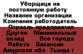 Уборщица на постоянную работу › Название организации ­ Компания-работодатель › Отрасль предприятия ­ Другое › Минимальный оклад ­ 1 - Все города Работа » Вакансии   . Амурская обл.,Тында г.